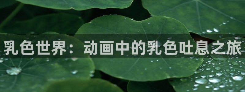 下载age动漫：乳色世界：动画中的乳色吐息之旅