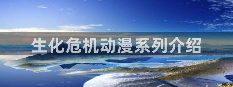 拷贝漫画 copymanager.ory网站：生化危机动漫系列介绍