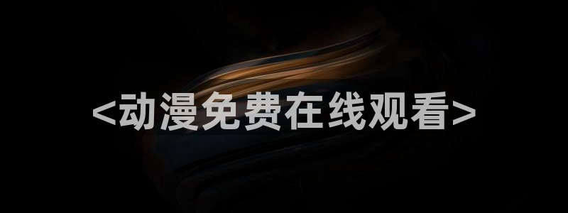 age动漫：<动漫免费在线观看>