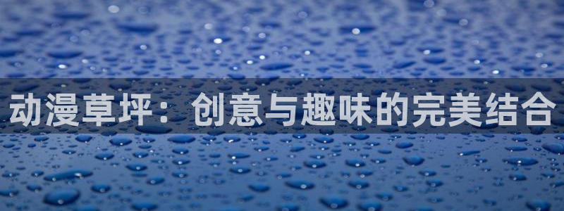 age动漫下载网：动漫草坪：创意与趣味的完美结合