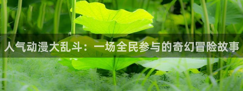 colamanage漫画：人气动漫大乱斗：一场全民参与的奇幻冒险故事